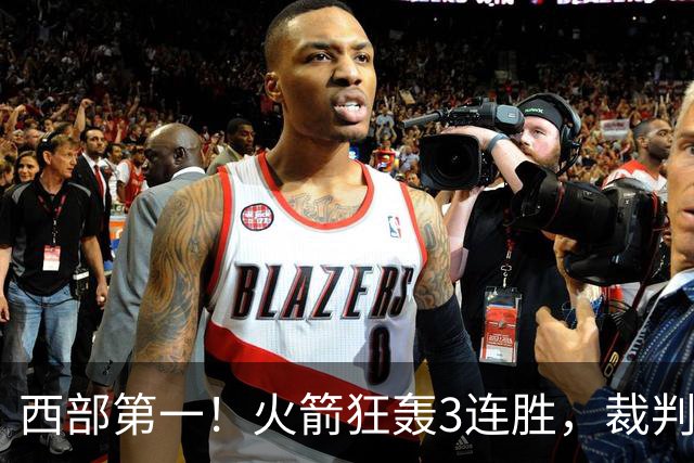 西部第一！火箭狂轰3连胜，裁判连吹4技犯，杜兰特22分约翰逊26+16